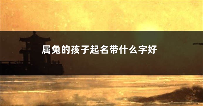 属兔的孩子起名带什么字好
