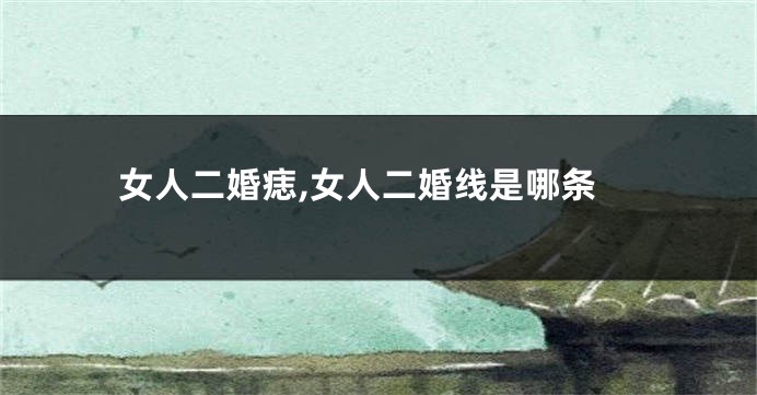 女人二婚痣,女人二婚线是哪条