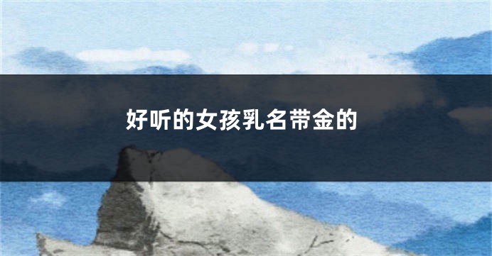 好听的女孩乳名带金的