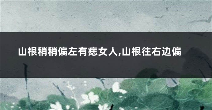 山根稍稍偏左有痣女人,山根往右边偏