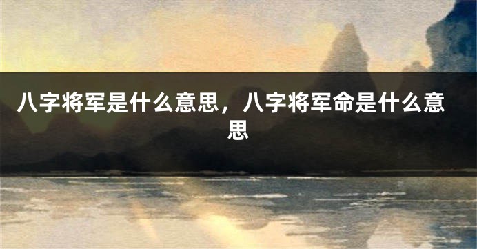 八字将军是什么意思，八字将军命是什么意思