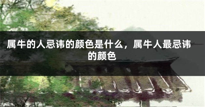 属牛的人忌讳的颜色是什么，属牛人最忌讳的颜色