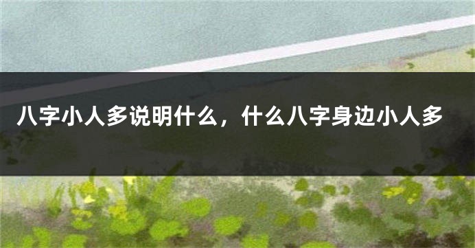 八字小人多说明什么，什么八字身边小人多