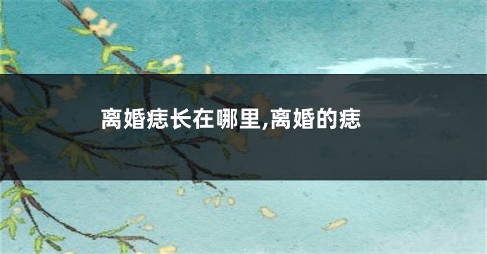 离婚痣长在哪里,离婚的痣