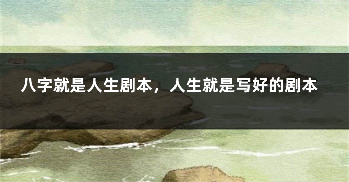 八字就是人生剧本，人生就是写好的剧本