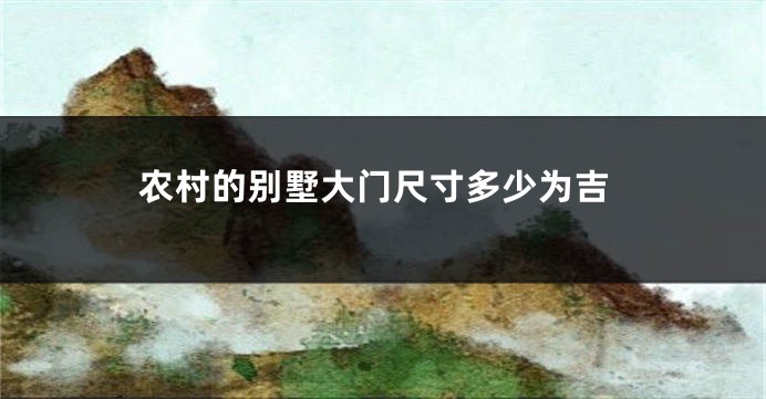 农村的别墅大门尺寸多少为吉