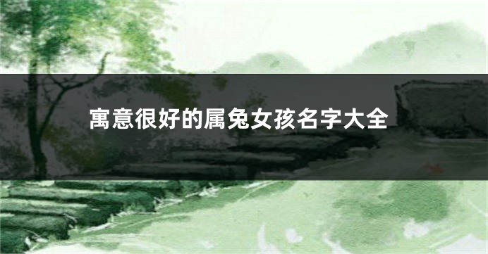 寓意很好的属兔女孩名字大全