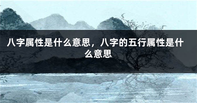 八字属性是什么意思，八字的五行属性是什么意思