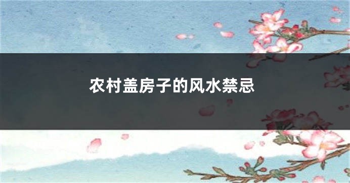 农村盖房子的风水禁忌