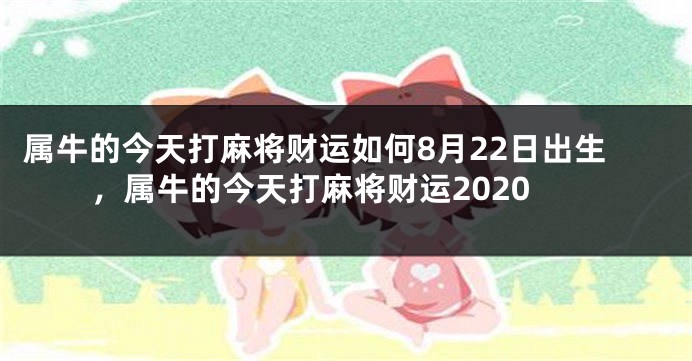 属牛的今天打麻将财运如何8月22日出生，属牛的今天打麻将财运2020