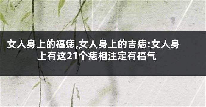 女人身上的福痣,女人身上的吉痣:女人身上有这21个痣相注定有福气