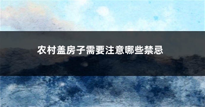 农村盖房子需要注意哪些禁忌