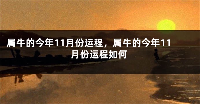 属牛的今年11月份运程，属牛的今年11月份运程如何