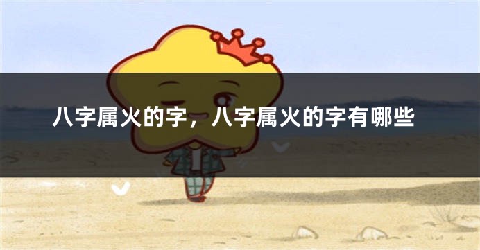 八字属火的字，八字属火的字有哪些