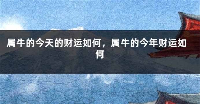 属牛的今天的财运如何，属牛的今年财运如何