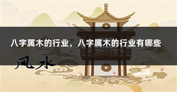 八字属木的行业，八字属木的行业有哪些
