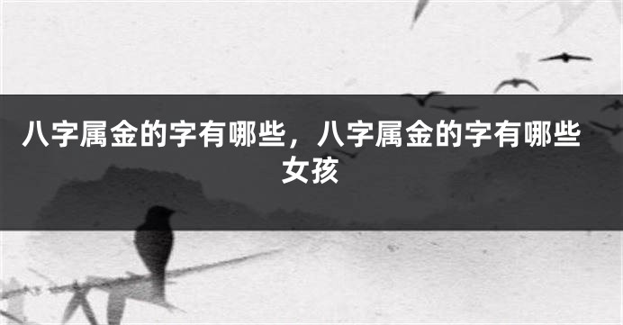 八字属金的字有哪些，八字属金的字有哪些女孩