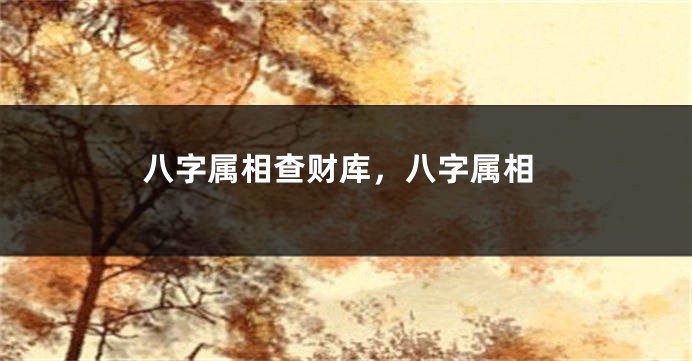 八字属相查财库，八字属相