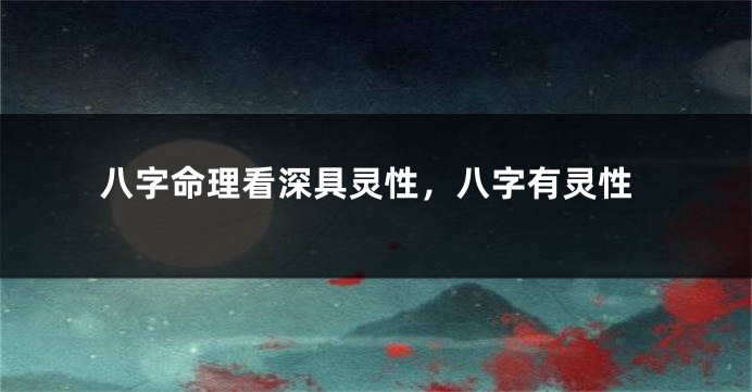 八字命理看深具灵性，八字有灵性