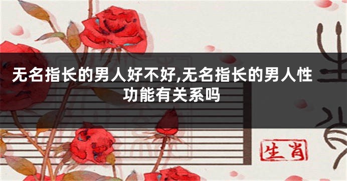 无名指长的男人好不好,无名指长的男人性功能有关系吗