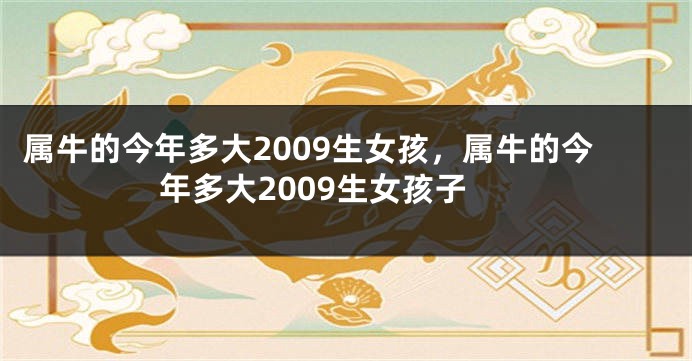 属牛的今年多大2009生女孩，属牛的今年多大2009生女孩子