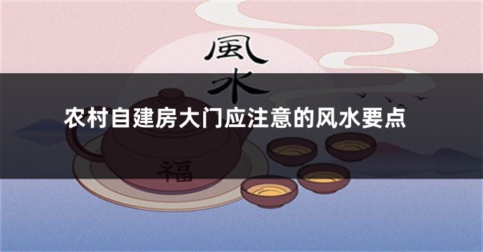 农村自建房大门应注意的风水要点