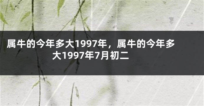 属牛的今年多大1997年，属牛的今年多大1997年7月初二