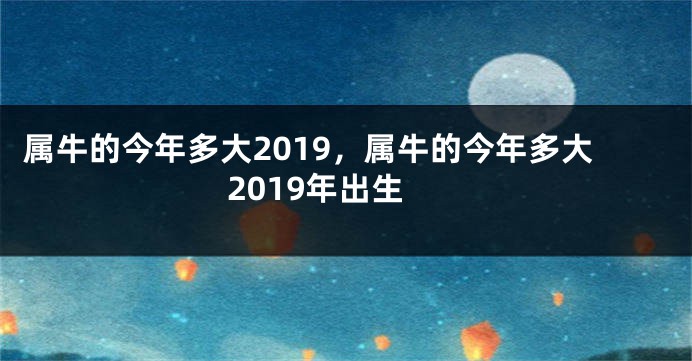 属牛的今年多大2019，属牛的今年多大2019年出生