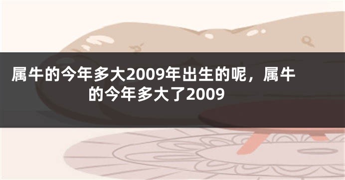 属牛的今年多大2009年出生的呢，属牛的今年多大了2009