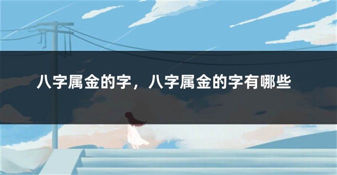 八字属金的字，八字属金的字有哪些