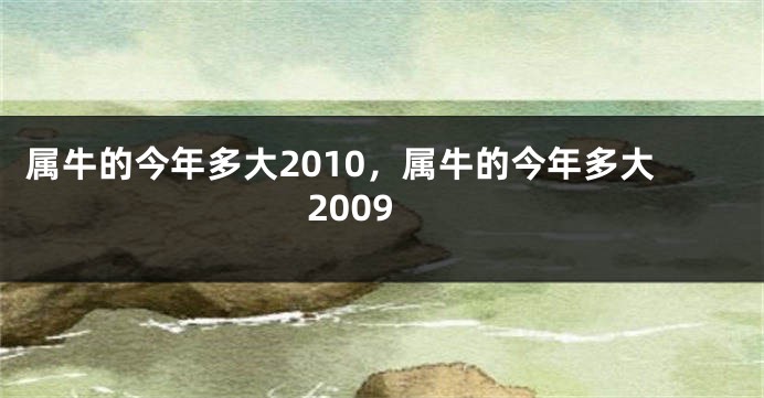 属牛的今年多大2010，属牛的今年多大2009