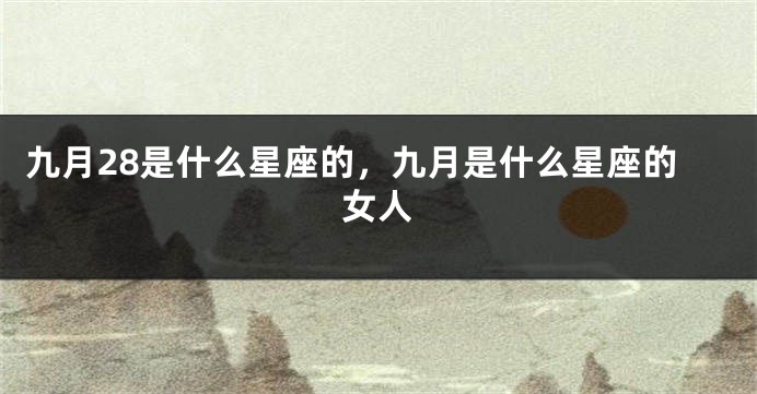 九月28是什么星座的，九月是什么星座的女人