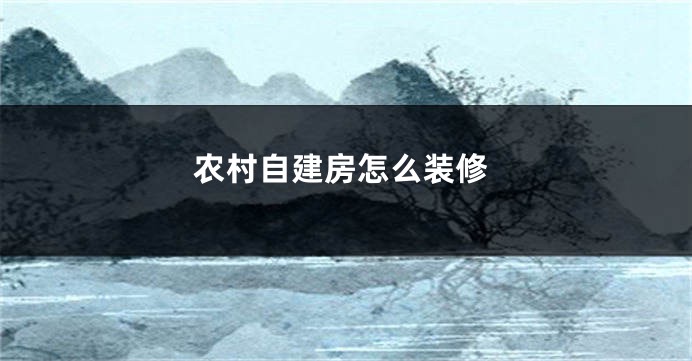 农村自建房怎么装修