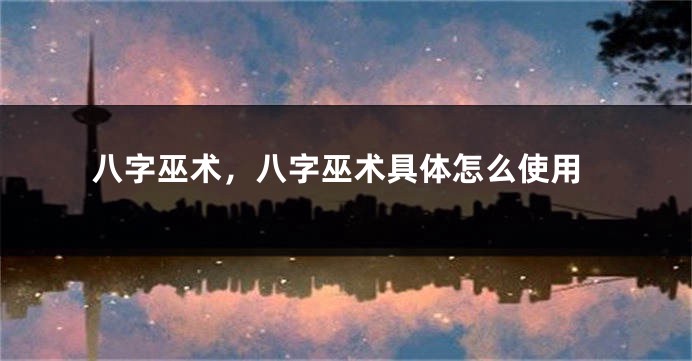 八字巫术，八字巫术具体怎么使用