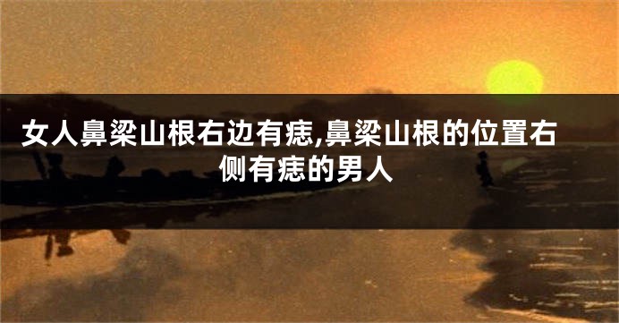 女人鼻梁山根右边有痣,鼻梁山根的位置右侧有痣的男人