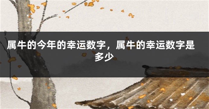 属牛的今年的幸运数字，属牛的幸运数字是多少