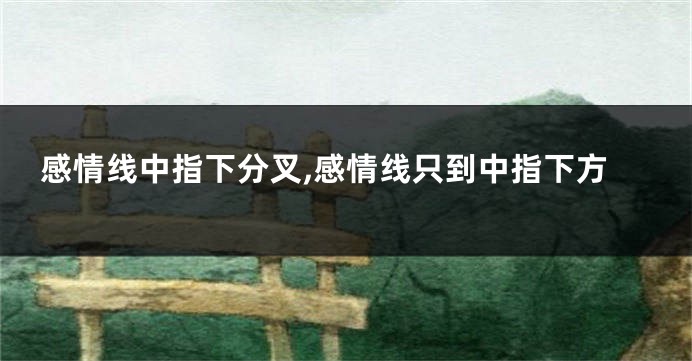 感情线中指下分叉,感情线只到中指下方