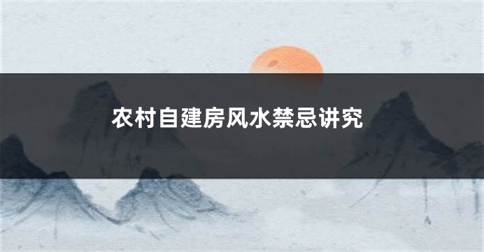 农村自建房风水禁忌讲究
