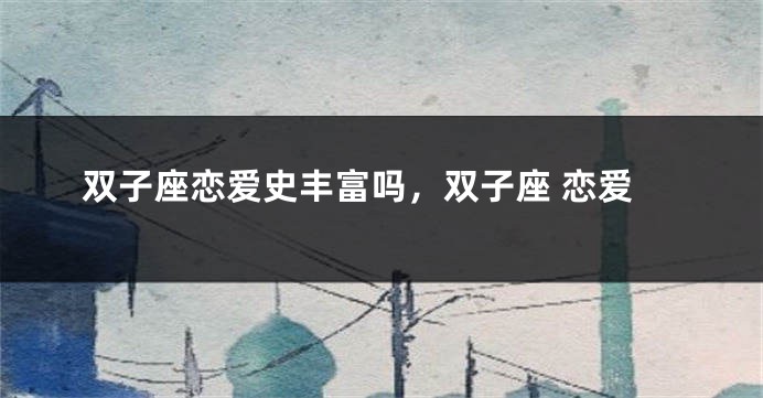 双子座恋爱史丰富吗，双子座 恋爱