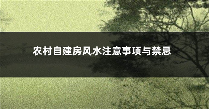 农村自建房风水注意事项与禁忌