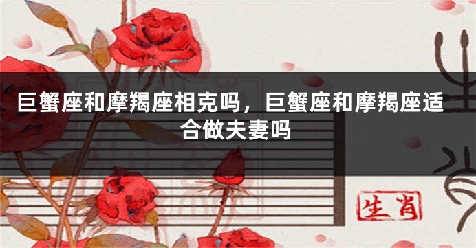 巨蟹座和摩羯座相克吗，巨蟹座和摩羯座适合做夫妻吗