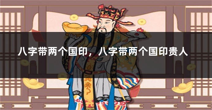 八字带两个国印，八字带两个国印贵人