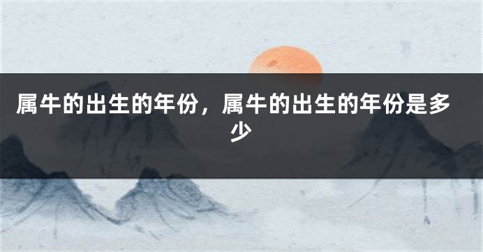 属牛的出生的年份，属牛的出生的年份是多少