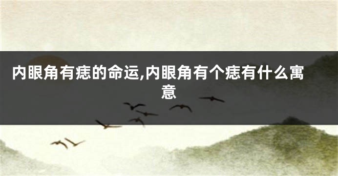 内眼角有痣的命运,内眼角有个痣有什么寓意