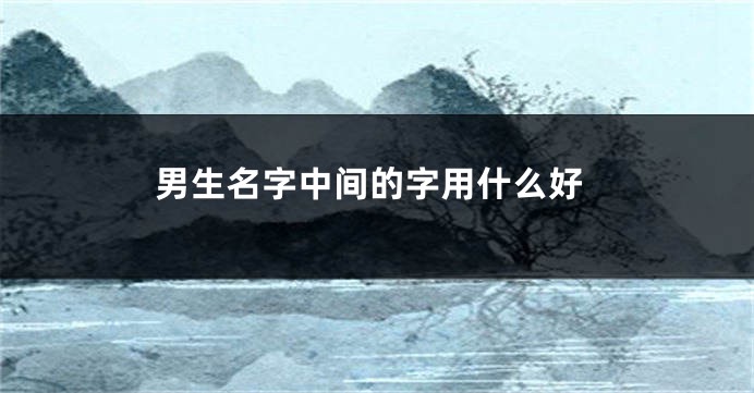 男生名字中间的字用什么好