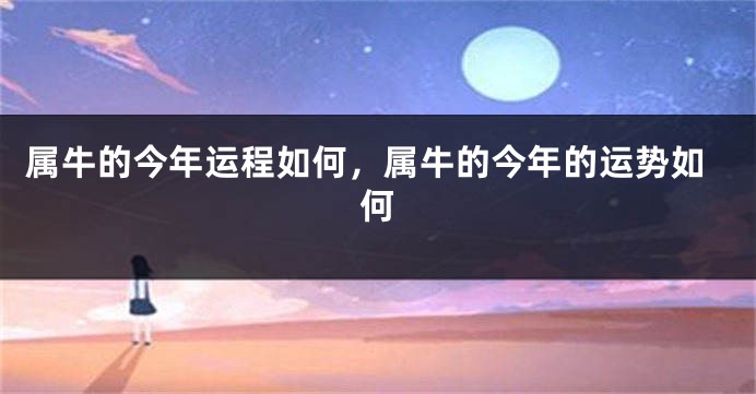 属牛的今年运程如何，属牛的今年的运势如何