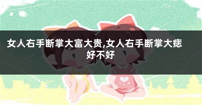 女人右手断掌大富大贵,女人右手断掌大痣好不好