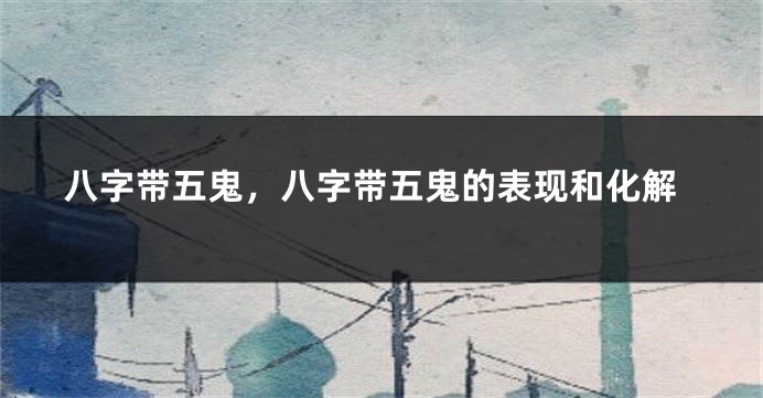 八字带五鬼，八字带五鬼的表现和化解