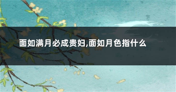 面如满月必成贵妇,面如月色指什么