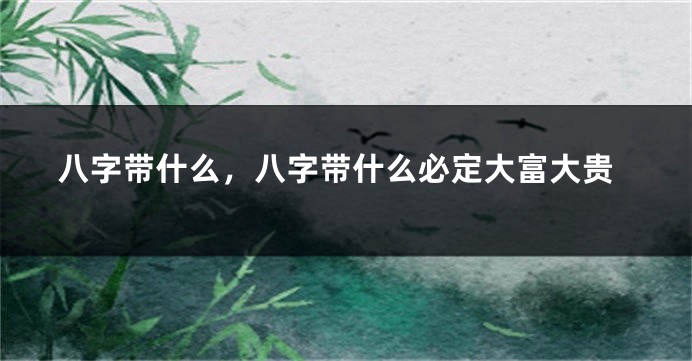 八字带什么，八字带什么必定大富大贵